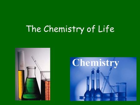 The Chemistry of Life. What is Needed for Life? Matter –Takes up space and has mass Energy –Used to organize matter –Used to change matter.