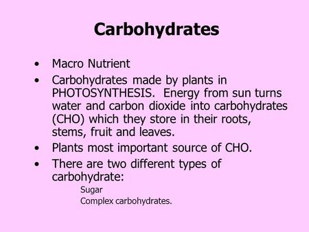 Carbohydrates Macro Nutrient Carbohydrates made by plants in PHOTOSYNTHESIS. Energy from sun turns water and carbon dioxide into carbohydrates (CHO) which.