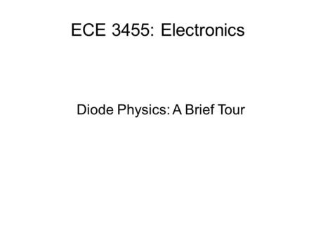 ECE 3455: Electronics Diode Physics: A Brief Tour.