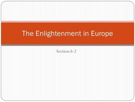 Section 6-2 The Enlightenment in Europe. Setting the Stage Because of the new ways of thinking that were prompted by the Scientific Revolution, scholars.