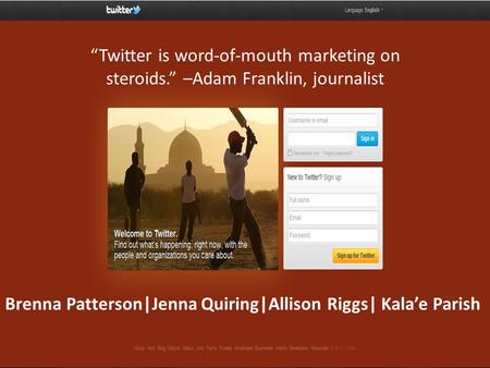 Brenna Patterson|Jenna Quiring|Allison Riggs| Kala’e Parish “Twitter is word-of-mouth marketing on steroids.” –Adam Franklin, journalist.