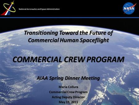 National Aeronautics and Space Administration Transitioning Toward the Future of Commercial Human Spaceflight COMMERCIAL CREW PROGRAM AIAA Spring Dinner.