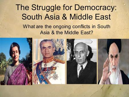 The Struggle for Democracy: South Asia & Middle East What are the ongoing conflicts in South Asia & the Middle East?