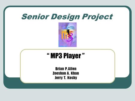 Senior Design Project “ MP3 Player ” Brian P. Allen Zeeshan A. Khan Jerry T. Koshy.