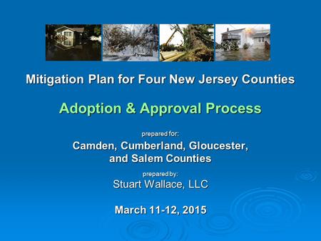 Mitigation Plan for Four New Jersey Counties Adoption & Approval Process prepared for: Camden, Cumberland, Gloucester, and Salem Counties prepared by: