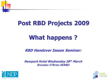 Post RBD Projects 2009 What happens ? Post RBD Projects 2009 What happens ? RBD Handover Issues Seminar: Newpark Hotel Wednesday 28 th March Brendan O’Brien.