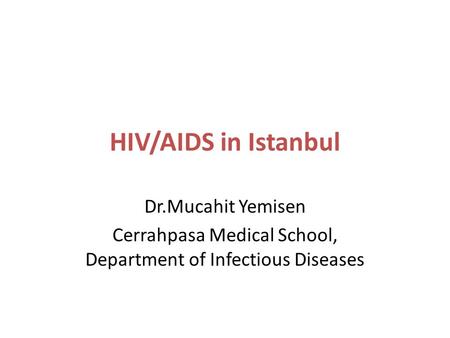 HIV/AIDS in Istanbul Dr.Mucahit Yemisen Cerrahpasa Medical School, Department of Infectious Diseases.