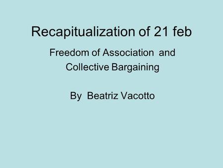 Recapitualization of 21 feb Freedom of Association and Collective Bargaining By Beatriz Vacotto.