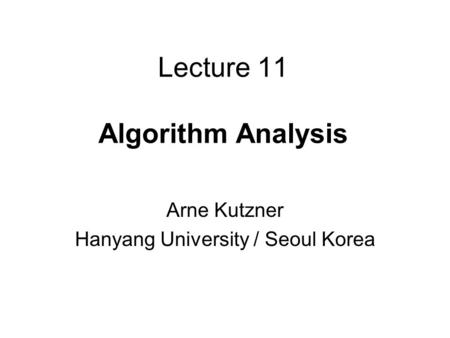 Lecture 11 Algorithm Analysis Arne Kutzner Hanyang University / Seoul Korea.