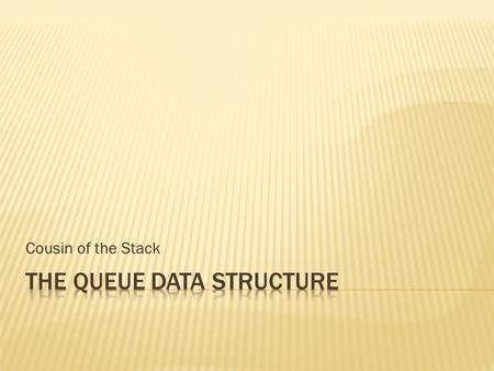 Cousin of the Stack.  An abstract data type (container class) in which items are entered at one end and removed from the other end  First In First.