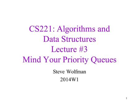 CS221: Algorithms and Data Structures Lecture #3 Mind Your Priority Queues Steve Wolfman 2014W1 1.