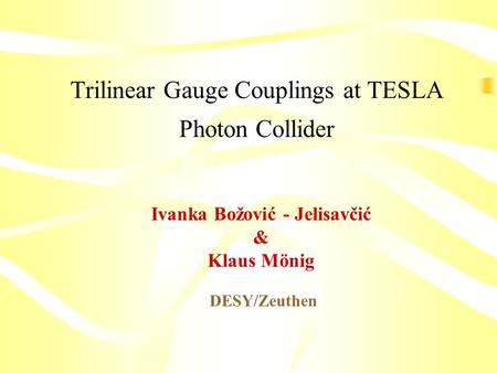 Trilinear Gauge Couplings at TESLA Photon Collider Ivanka Božović - Jelisavčić & Klaus Mönig DESY/Zeuthen.