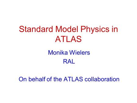 Standard Model Physics in ATLAS Monika Wielers RAL On behalf of the ATLAS collaboration.