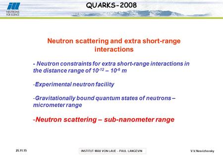 INSTITUT MAX VON LAUE - PAUL LANGEVIN 25.11.15 V.V.Nesvizhevsky QUARKS-2008 Neutron scattering and extra short-range interactions - Neutron constraints.