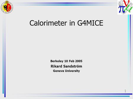 1 Calorimeter in G4MICE Berkeley 10 Feb 2005 Rikard Sandström Geneva University.