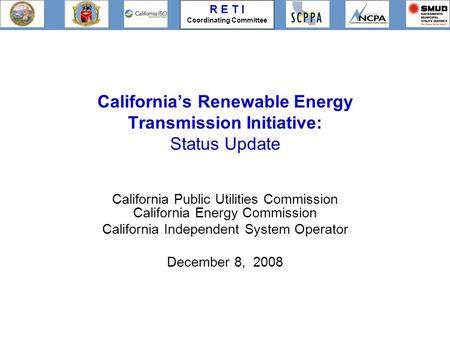 R E T I Coordinating Committee California’s Renewable Energy Transmission Initiative: Status Update California Public Utilities Commission California Energy.