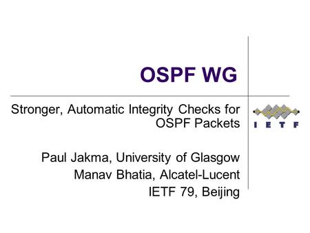 OSPF WG Stronger, Automatic Integrity Checks for OSPF Packets Paul Jakma, University of Glasgow Manav Bhatia, Alcatel-Lucent IETF 79, Beijing.