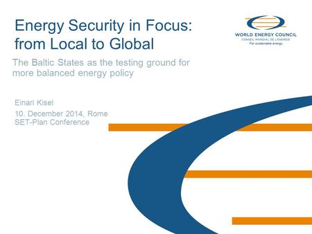 © World Energy Council 2014 Energy Security in Focus: from Local to Global The Baltic States as the testing ground for more balanced energy policy Einari.