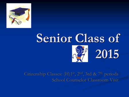 Senior Class of 2015 Citizenship Classes: (H)1 st, 2 nd, 3rd & 7 th periods School Counselor Classroom Visit.