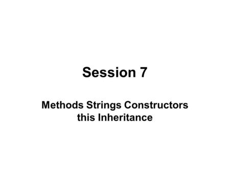 Session 7 Methods Strings Constructors this Inheritance.