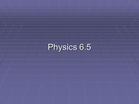 Physics 6.5.