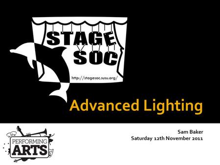 Advanced Lighting Sam Baker Saturday 12th November 2011 StageSoc Training 2011-2012.