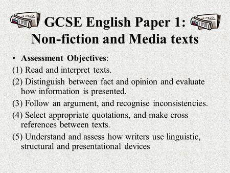 GCSE English Paper 1: Non-fiction and Media texts Assessment Objectives: (1) Read and interpret texts. (2) Distinguish between fact and opinion and evaluate.