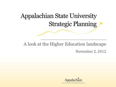 Appalachian State University Strategic Planning November 2, 2012 A look at the Higher Education landscape.