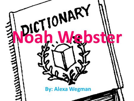 Noah Webster By: Alexa Wegman.