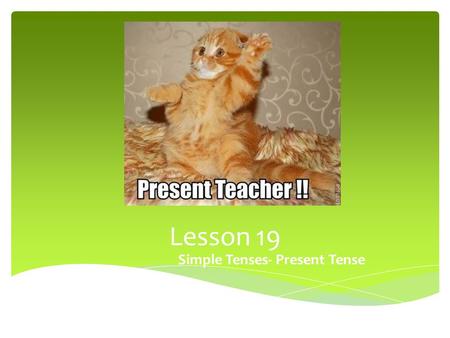 Lesson 19 Simple Tenses- Present Tense.  Present Tense of a verb shows that the action is happening NOW or that is happens OVER AND OVER Present Tense.