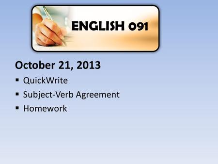 October 21, 2013  QuickWrite  Subject-Verb Agreement  Homework ENGLISH 091.