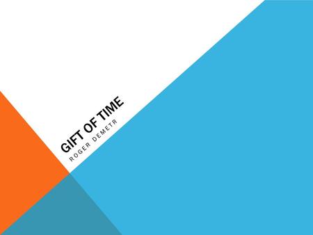 GIFT OF TIME ROGER DEMETR. INTRO ‘Gift of Time’ is a project based on 5 photographs that tell a story related to time. But what is time? Time is a gift,