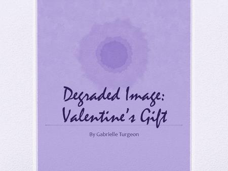 Degraded Image: Valentine’s Gift By Gabrielle Turgeon.
