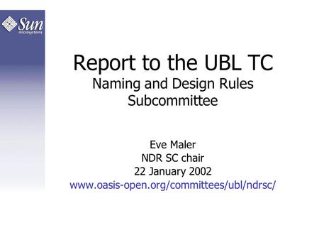 Report to the UBL TC Naming and Design Rules Subcommittee Eve Maler NDR SC chair 22 January 2002 www.oasis-open.org/committees/ubl/ndrsc/