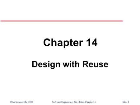 ©Ian Sommerville 2000 Software Engineering, 6th edition. Chapter 14Slide 1 Chapter 14 Design with Reuse.
