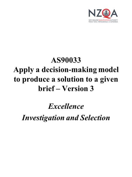 Excellence Investigation and Selection AS90033 Apply a decision-making model to produce a solution to a given brief – Version 3.