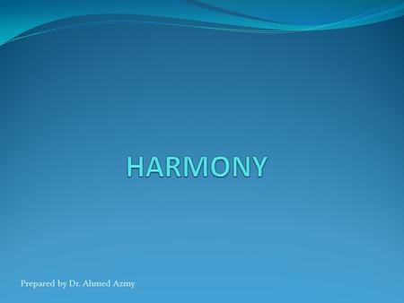 HARMONY Prepared by Dr. Ahmed Azmy.