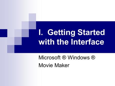 I. Getting Started with the Interface Microsoft ® Windows ® Movie Maker.