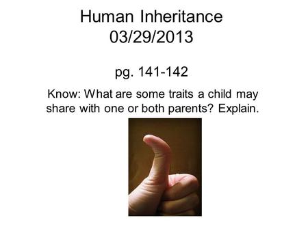 Human Inheritance 03/29/2013 pg. 141-142 Know: What are some traits a child may share with one or both parents? Explain.