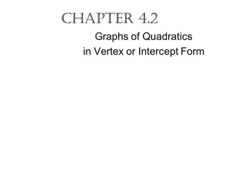 Chapter 4.2 Graphs of Quadratics in Vertex or Intercept Form.