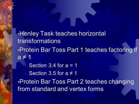 Henley Task teaches horizontal transformations Protein Bar Toss Part 1 teaches factoring if a ≠ 1 Section 3.4 for a = 1 Section 3.5 for a ≠ 1 Protein Bar.