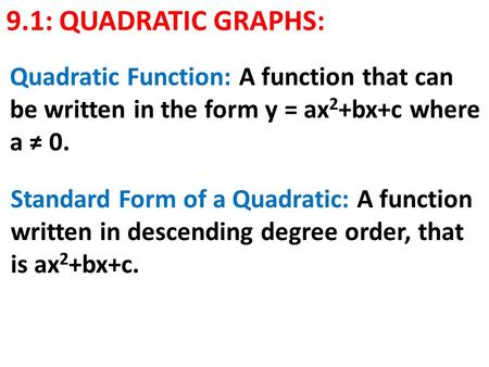 9.1: QUADRATIC GRAPHS: Quadratic Function: A function that can be written in the form y = ax 2 +bx+c where a ≠ 0. Standard Form of a Quadratic: A function.