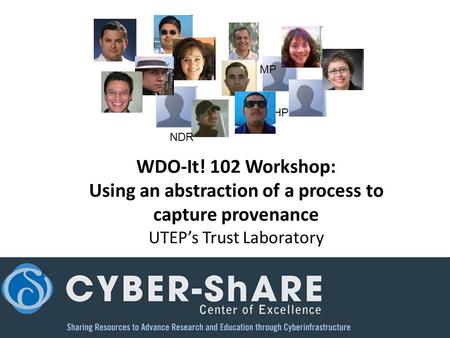 WDO-It! 102 Workshop: Using an abstraction of a process to capture provenance UTEP’s Trust Laboratory NDR HP MP.