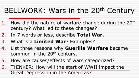 BELLWORK: Wars in the 20 th Century 1.How did the nature of warfare change during the 20 th century? What led to these changes? 2.In 7 words or less, describe.