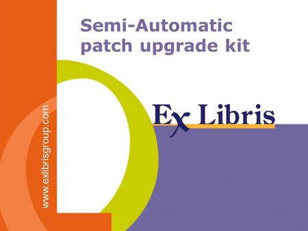 Semi-Automatic patch upgrade kit www.exlibrisgroup.com.