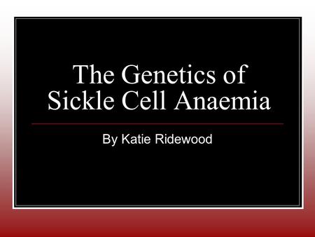 The Genetics of Sickle Cell Anaemia By Katie Ridewood.