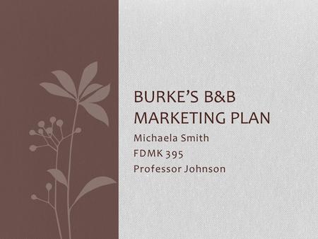 Michaela Smith FDMK 395 Professor Johnson BURKE’S B&B MARKETING PLAN.