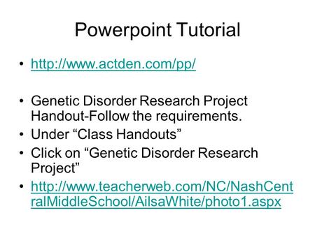 Powerpoint Tutorial  Genetic Disorder Research Project Handout-Follow the requirements. Under “Class Handouts” Click on “Genetic.