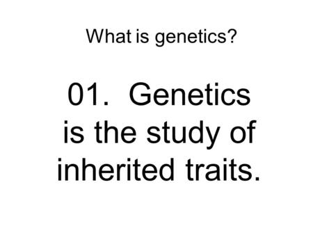 What is genetics? 01. Genetics is the study of inherited traits.