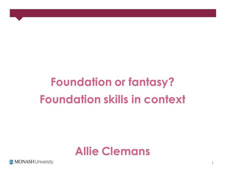 Foundation or fantasy? Foundation skills in context Allie Clemans.